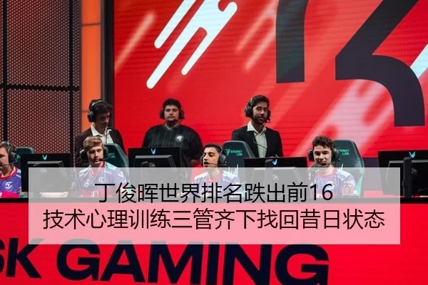 丁俊晖世界排名跌出前16 技术心理训练三管齐下找回昔日状态
