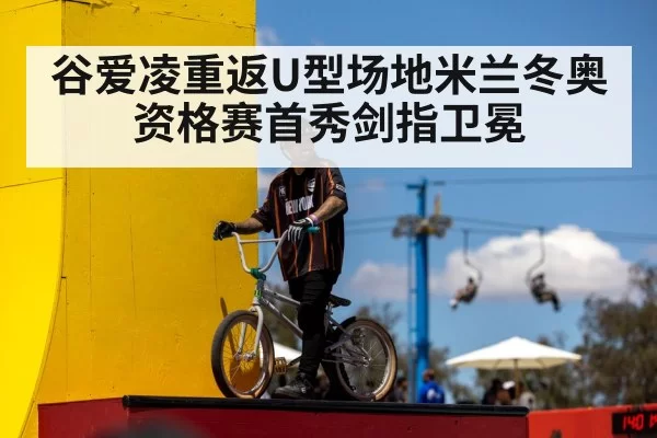 谷爱凌重返U型场地米兰冬奥资格赛首秀剑指卫冕