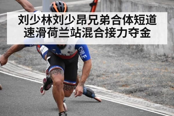刘少林刘少昂兄弟合体短道速滑荷兰站混合接力夺金