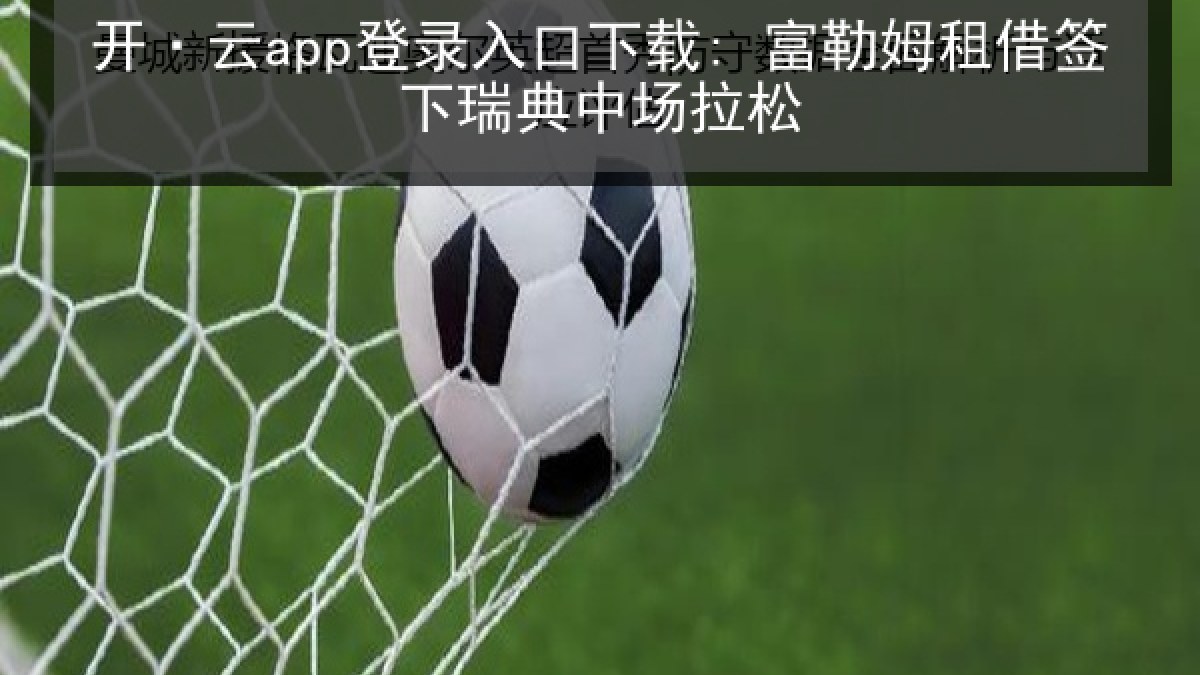 开·云app登录入口下载: 富勒姆租借签下瑞典中场拉松