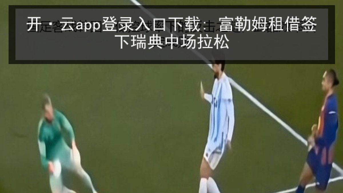 开·云app登录入口下载: 富勒姆租借签下瑞典中场拉松