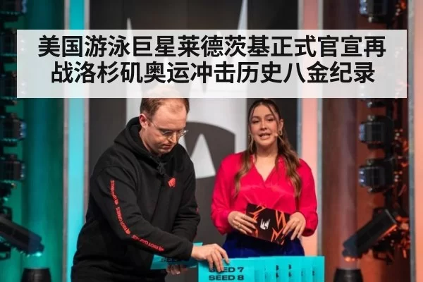 美国游泳巨星莱德茨基正式官宣再战洛杉矶奥运冲击历史八金纪录
