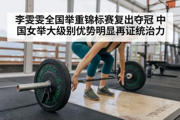 李雯雯全国举重锦标赛复出夺冠 中国女举大级别优势明显再证统治力